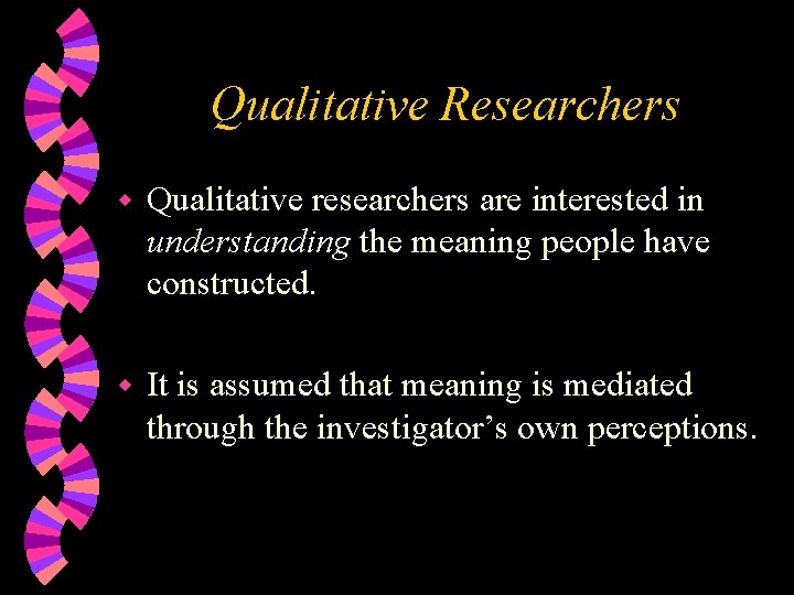 Qualitative Researchers w Qualitative researchers are interested in understanding the meaning people have constructed.