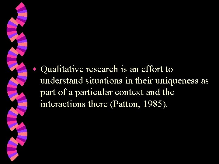 w Qualitative research is an effort to understand situations in their uniqueness as part