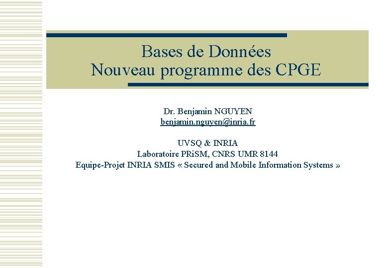 Bases de Données Nouveau programme des CPGE Dr. Benjamin NGUYEN benjamin. nguyen@inria. fr UVSQ