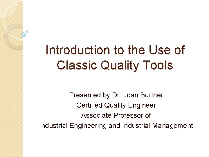 Introduction to the Use of Classic Quality Tools Presented by Dr. Joan Burtner Certified Introduction to the Use of Classic Quality Tools Presented by Dr. Joan Burtner Certified