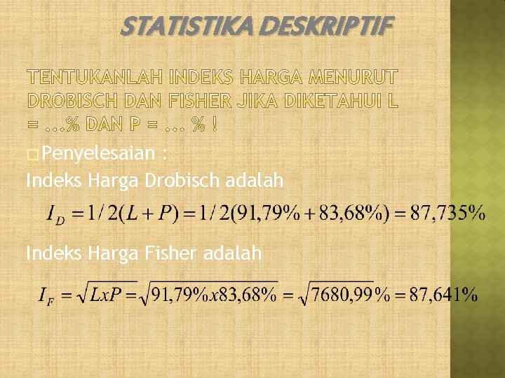 STATISTIKA DESKRIPTIF � Penyelesaian : Indeks Harga Drobisch adalah Indeks Harga Fisher adalah STATISTIKA DESKRIPTIF � Penyelesaian : Indeks Harga Drobisch adalah Indeks Harga Fisher adalah