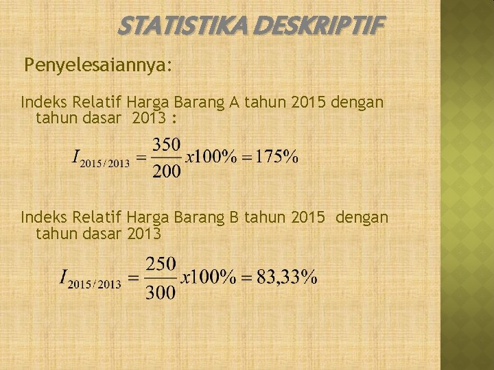 STATISTIKA DESKRIPTIF Penyelesaiannya: Indeks Relatif Harga Barang A tahun 2015 dengan tahun dasar 2013 STATISTIKA DESKRIPTIF Penyelesaiannya: Indeks Relatif Harga Barang A tahun 2015 dengan tahun dasar 2013