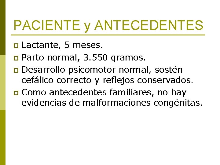 PACIENTE y ANTECEDENTES Lactante, 5 meses. p Parto normal, 3. 550 gramos. p Desarrollo