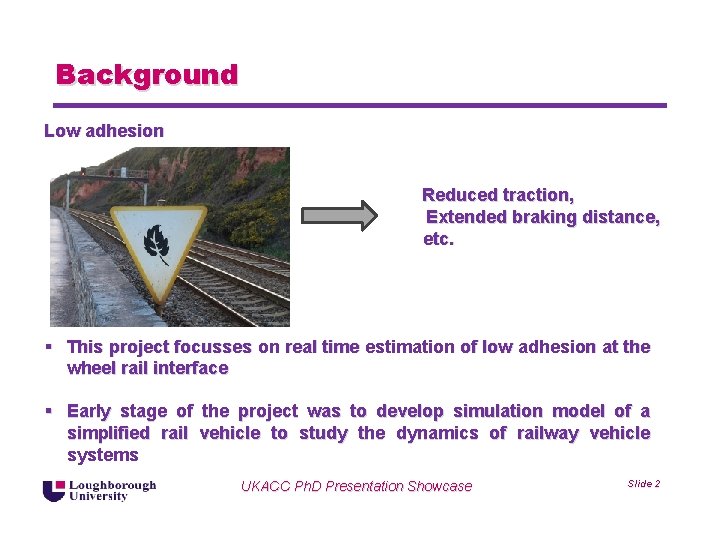 Background Low adhesion Reduced traction, Extended braking distance, etc. § This project focusses on