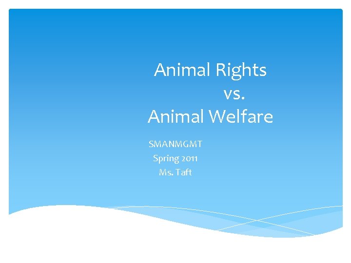 Animal Rights vs. Animal Welfare SMANMGMT Spring 2011 Ms. Taft 