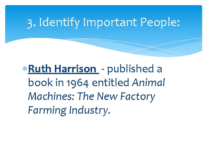 3. Identify Important People: Ruth Harrison - published a book in 1964 entitled Animal