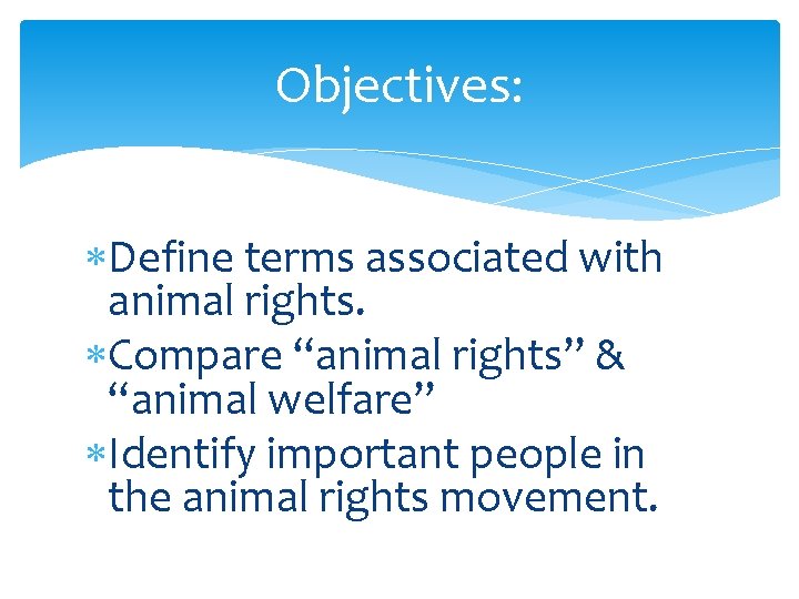 Objectives: Define terms associated with animal rights. Compare “animal rights” & “animal welfare” Identify