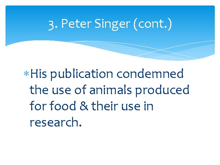 3. Peter Singer (cont. ) His publication condemned the use of animals produced for
