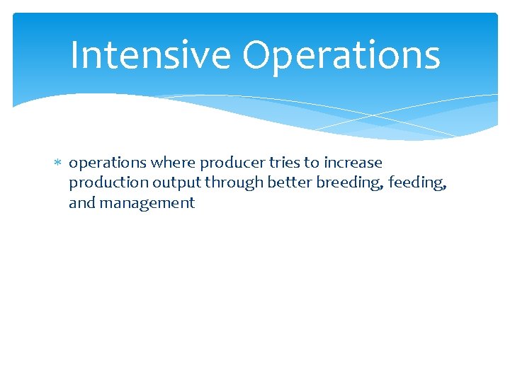 Intensive Operations operations where producer tries to increase production output through better breeding, feeding,