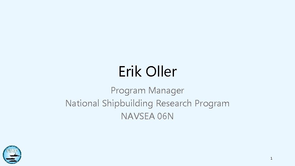 Erik Oller Program Manager National Shipbuilding Research Program NAVSEA 06 N 1 