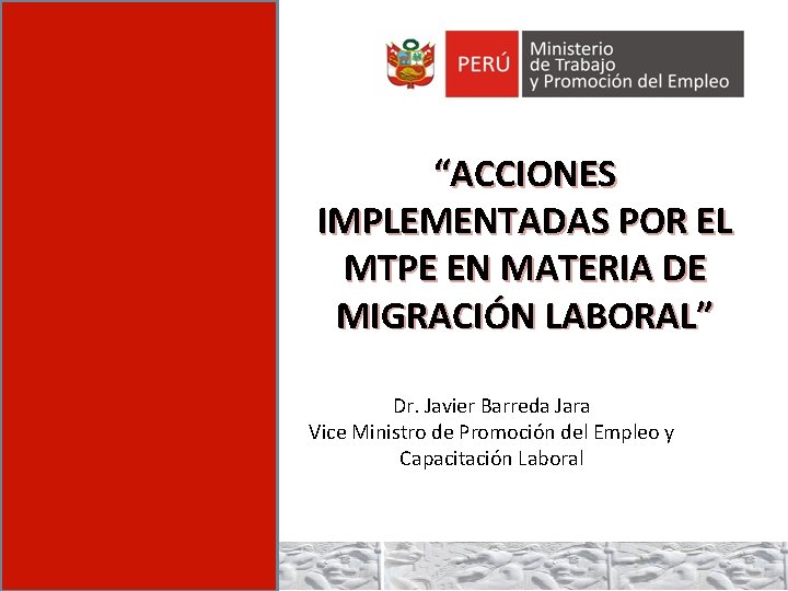 “ACCIONES IMPLEMENTADAS POR EL MTPE EN MATERIA DE MIGRACIÓN LABORAL” Dr. Javier Barreda Jara