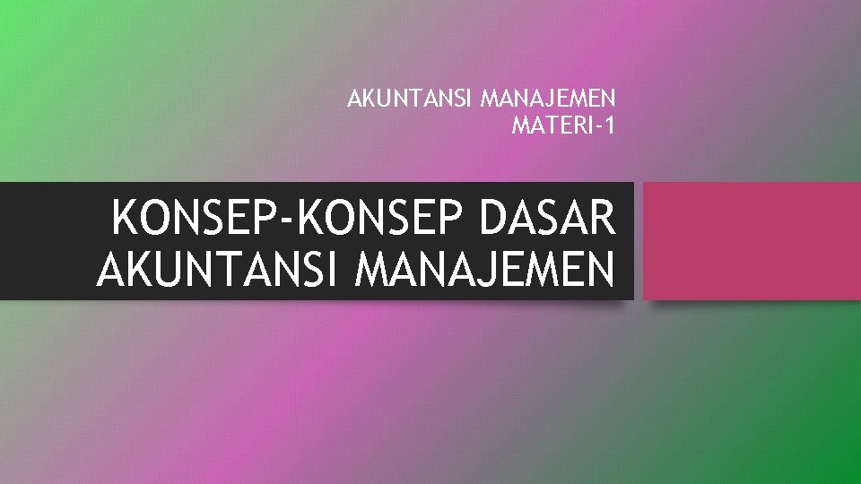 AKUNTANSI MANAJEMEN MATERI-1 KONSEP-KONSEP DASAR AKUNTANSI MANAJEMEN 