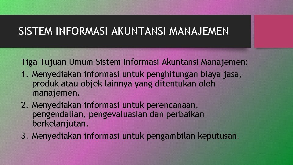 SISTEM INFORMASI AKUNTANSI MANAJEMEN Tiga Tujuan Umum Sistem Informasi Akuntansi Manajemen: 1. Menyediakan informasi