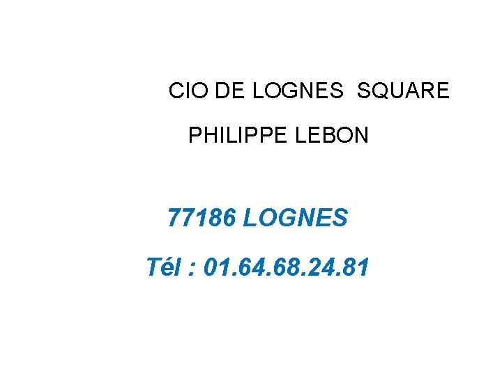 CIO DE LOGNES SQUARE PHILIPPE LEBON 77186 LOGNES Tél : 01. 64. 68. 24.