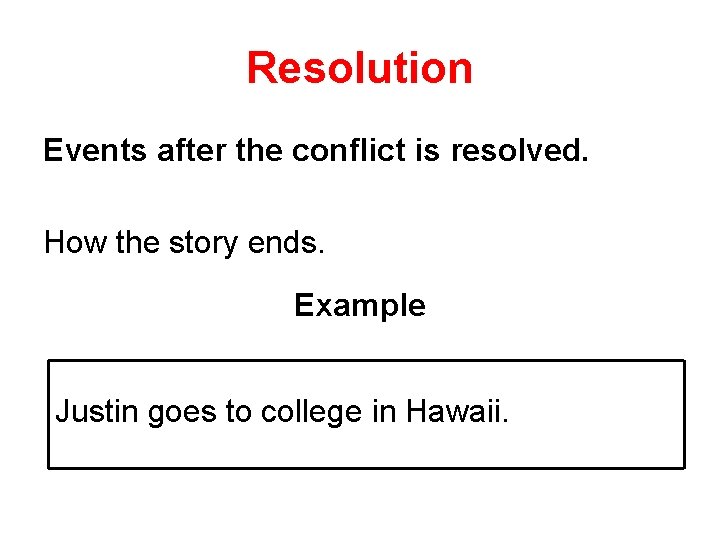 Resolution Events after the conflict is resolved. How the story ends. Example Justin goes