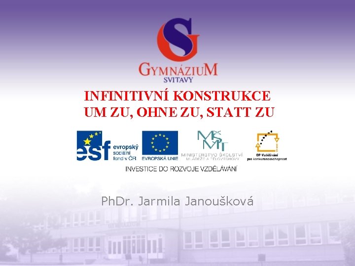 INFINITIVNÍ KONSTRUKCE UM ZU, OHNE ZU, STATT ZU Ph. Dr. Jarmila Janoušková 