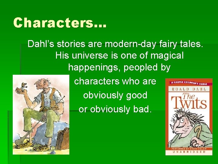 Characters… Dahl’s stories are modern-day fairy tales. His universe is one of magical happenings,