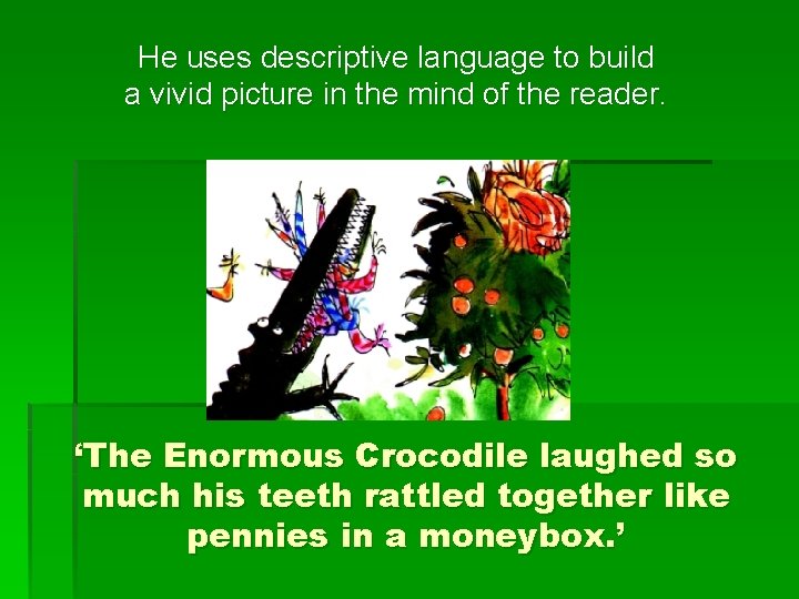 He uses descriptive language to build a vivid picture in the mind of the