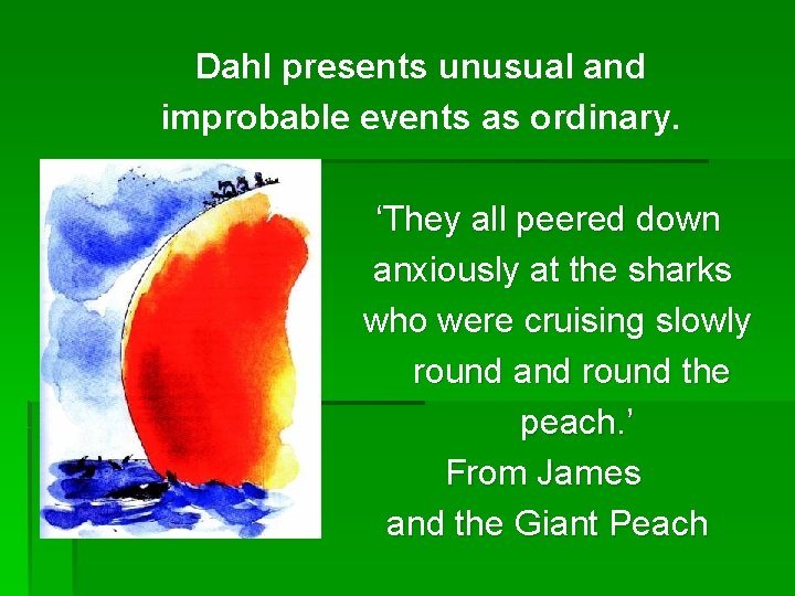 Dahl presents unusual and improbable events as ordinary. ‘They all peered down anxiously at