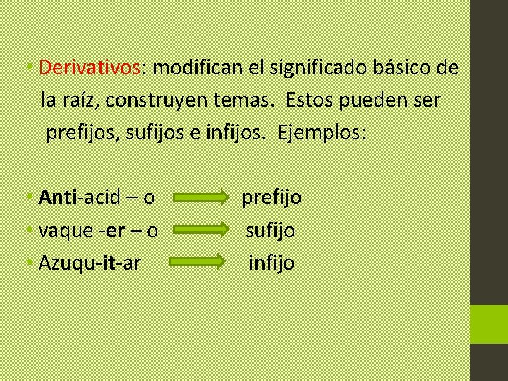  • Derivativos: modifican el significado básico de la raíz, construyen temas. Estos pueden