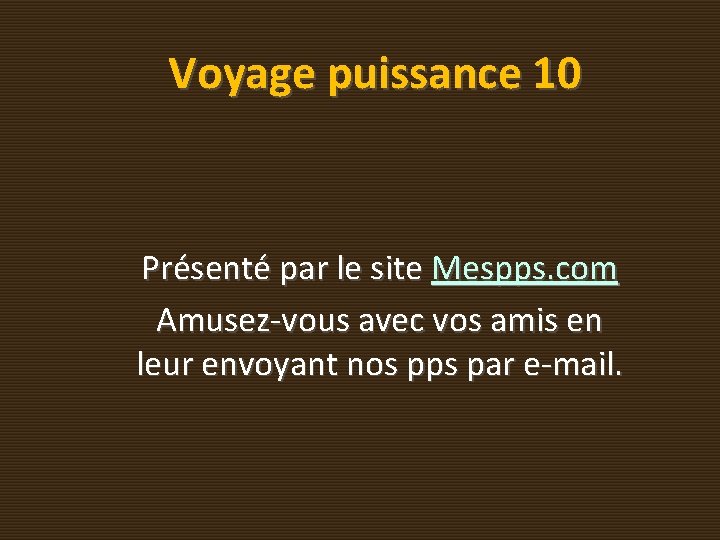 Voyage puissance 10 Présenté par le site Mespps. com Amusez-vous avec vos amis en