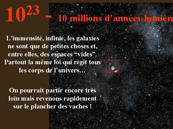 23 10 - 10 millions d’années-lumière L’immensité, infinie, les galaxies ne sont que de