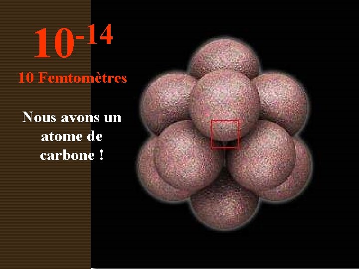 -14 10 10 Femtomètres Nous avons un atome de carbone ! 