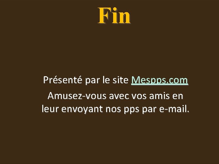 Fin Présenté par le site Mespps. com Amusez-vous avec vos amis en leur envoyant