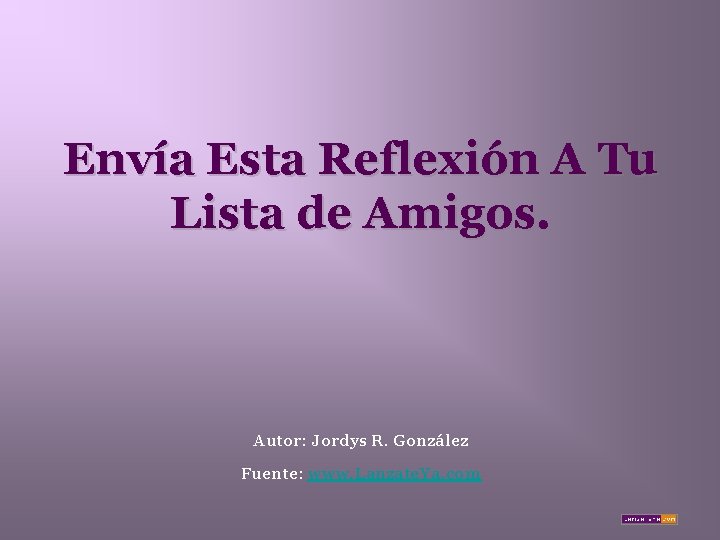 Envía Esta Reflexión A Tu Lista de Amigos. Autor: Jordys R. González Fuente: www.