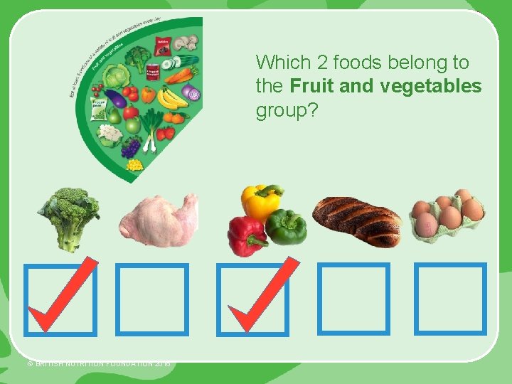 Which 2 foods belong to the Fruit and vegetables group? © BRITISH NUTRITION FOUNDATION