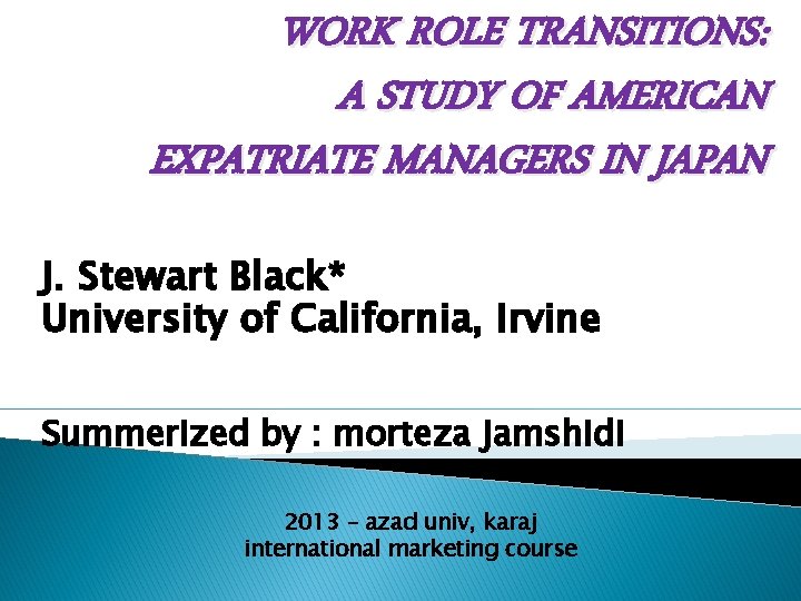 WORK ROLE TRANSITIONS: A STUDY OF AMERICAN EXPATRIATE MANAGERS IN JAPAN J. Stewart Black*