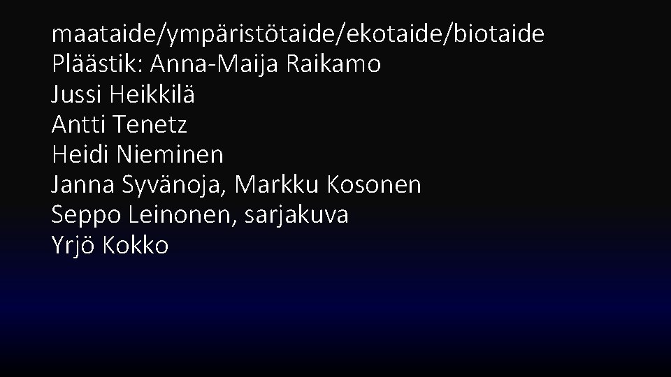 maataide/ympäristötaide/ekotaide/biotaide Pläästik: Anna-Maija Raikamo Jussi Heikkilä Antti Tenetz Heidi Nieminen Janna Syvänoja, Markku Kosonen