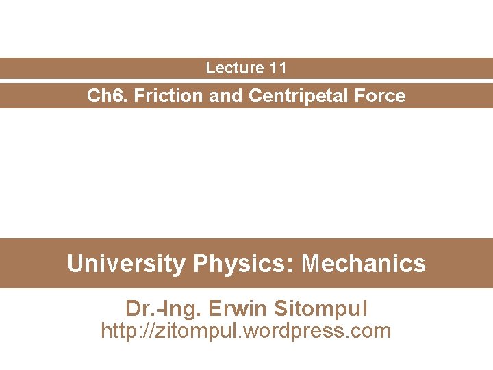 Lecture 11 Ch 6. Friction and Centripetal Force University Physics: Mechanics Dr. -Ing. Erwin