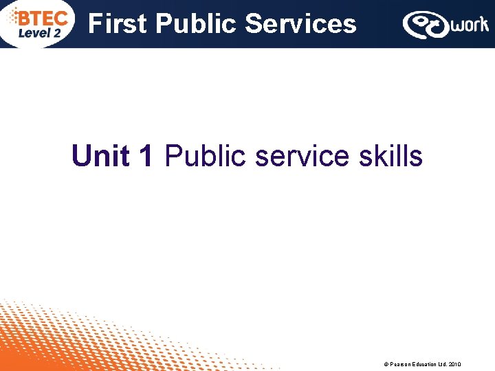 First Public Services Unit 1 Public service skills © Pearson Education Ltd, 2010 