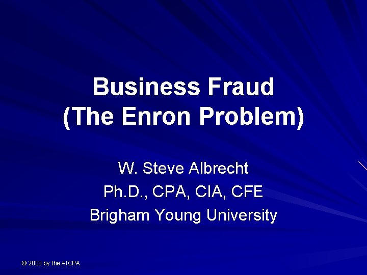Business Fraud (The Enron Problem) W. Steve Albrecht Ph. D. , CPA, CIA, CFE