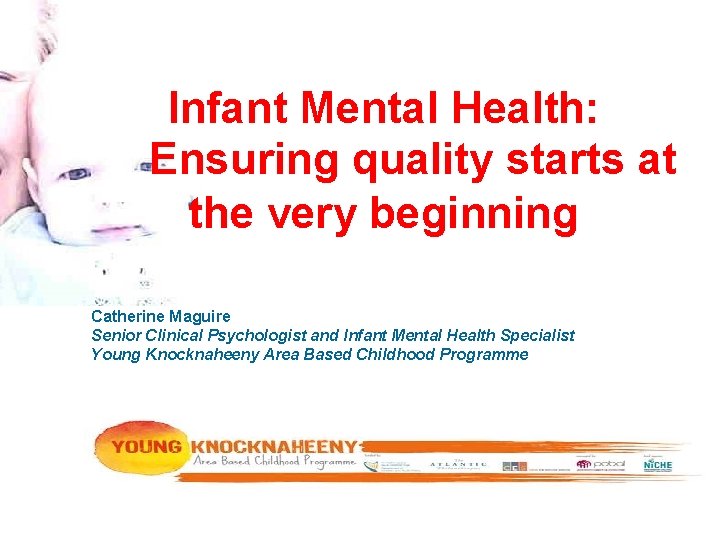 Infant Mental Health: Ensuring quality starts at the very beginning Catherine Maguire Senior Clinical Infant Mental Health: Ensuring quality starts at the very beginning Catherine Maguire Senior Clinical