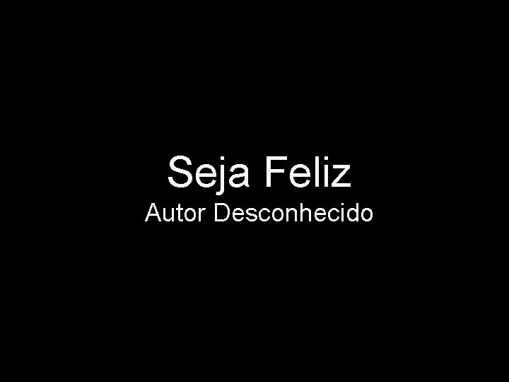 Seja Feliz Autor Desconhecido 