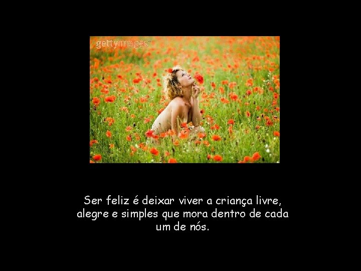 Ser feliz é deixar viver a criança livre, alegre e simples que mora dentro