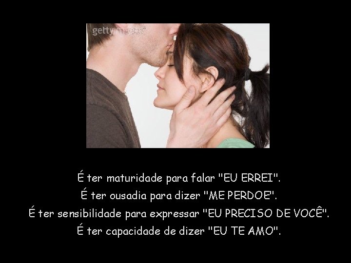 É ter maturidade para falar "EU ERREI". É ter ousadia para dizer "ME PERDOE".