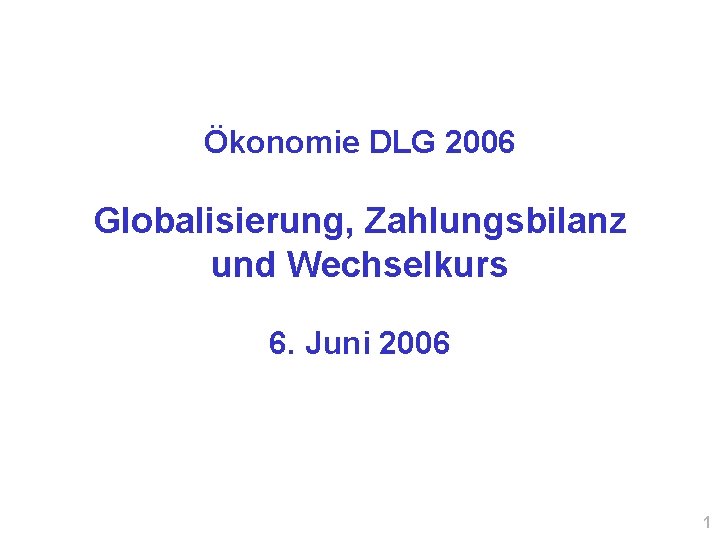 Ökonomie DLG 2006 Globalisierung, Zahlungsbilanz und Wechselkurs 6. Juni 2006 1 