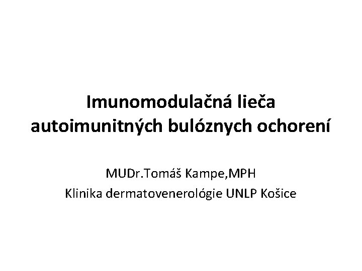 Imunomodulačná lieča autoimunitných bulóznych ochorení MUDr. Tomáš Kampe, MPH Klinika dermatovenerológie UNLP Košice 