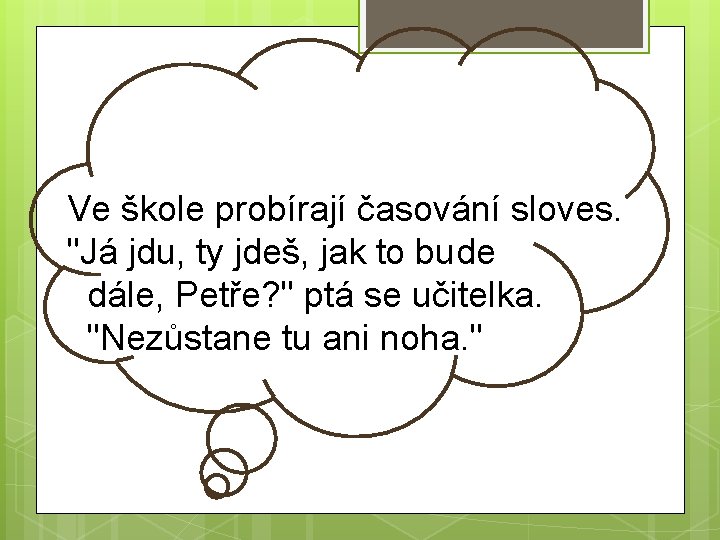 Ve škole probírají časování sloves. "Já jdu, ty jdeš, jak to bude dále, Petře?