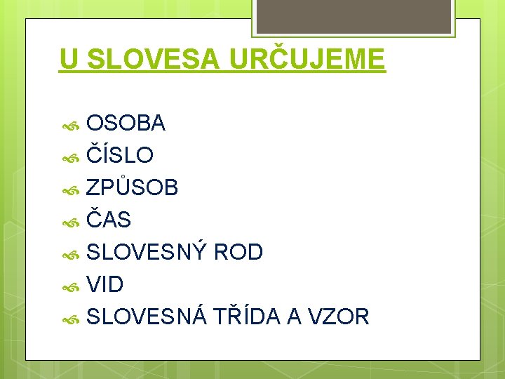 U SLOVESA URČUJEME OSOBA ČÍSLO ZPŮSOB ČAS SLOVESNÝ ROD VID SLOVESNÁ TŘÍDA A VZOR