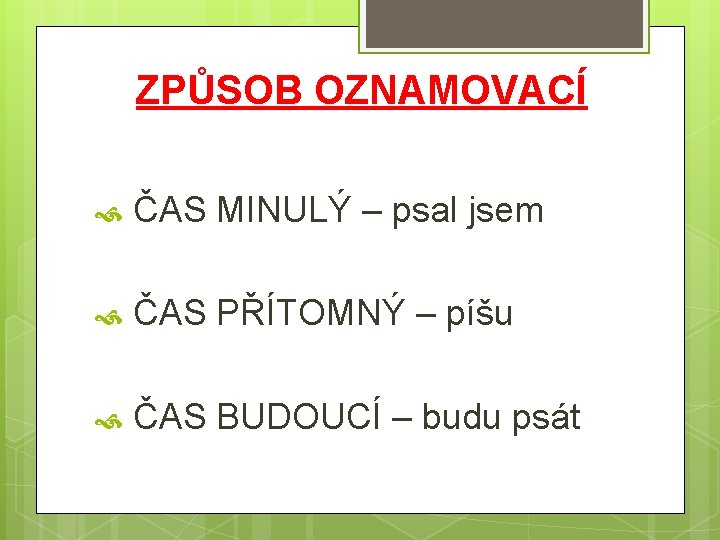 ZPŮSOB OZNAMOVACÍ ČAS MINULÝ – psal jsem ČAS PŘÍTOMNÝ – píšu ČAS BUDOUCÍ –