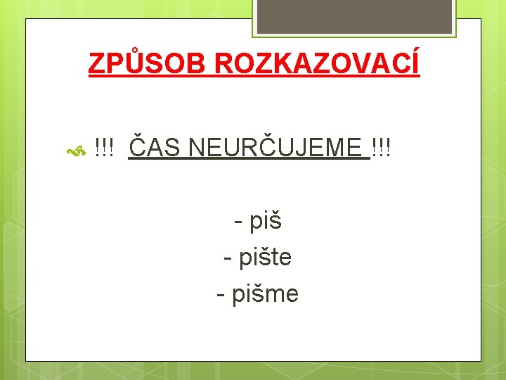 ZPŮSOB ROZKAZOVACÍ !!! ČAS NEURČUJEME !!! - pište - pišme 