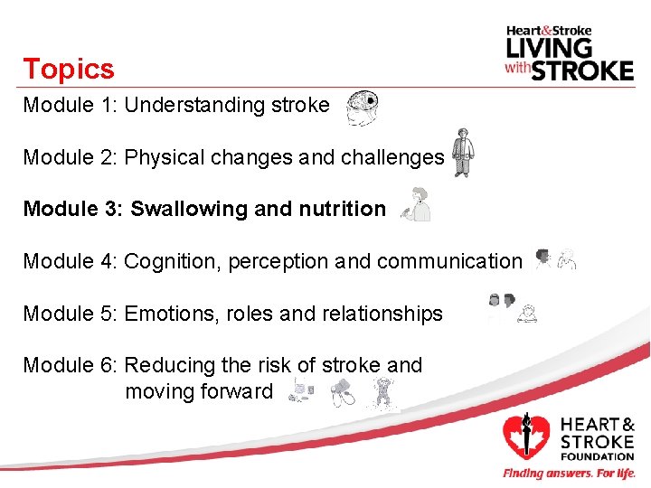 Topics Module 1: Understanding stroke Module 2: Physical changes and challenges Module 3: Swallowing