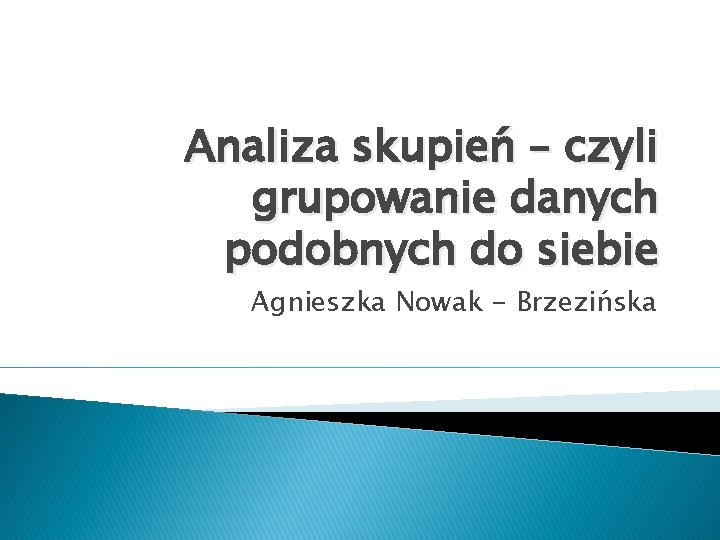 Analiza skupień – czyli grupowanie danych podobnych do siebie Agnieszka Nowak - Brzezińska 