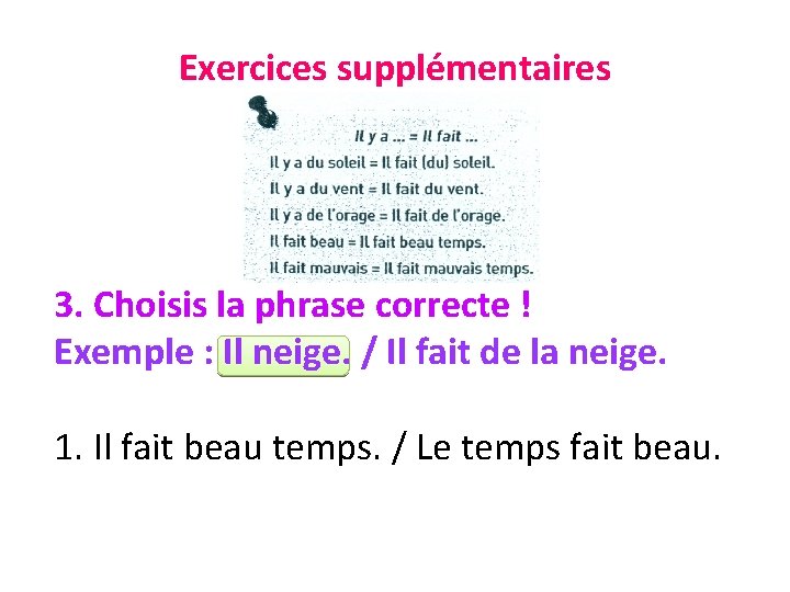 Exercices supplémentaires 3. Choisis la phrase correcte ! Exemple : Il neige. / Il