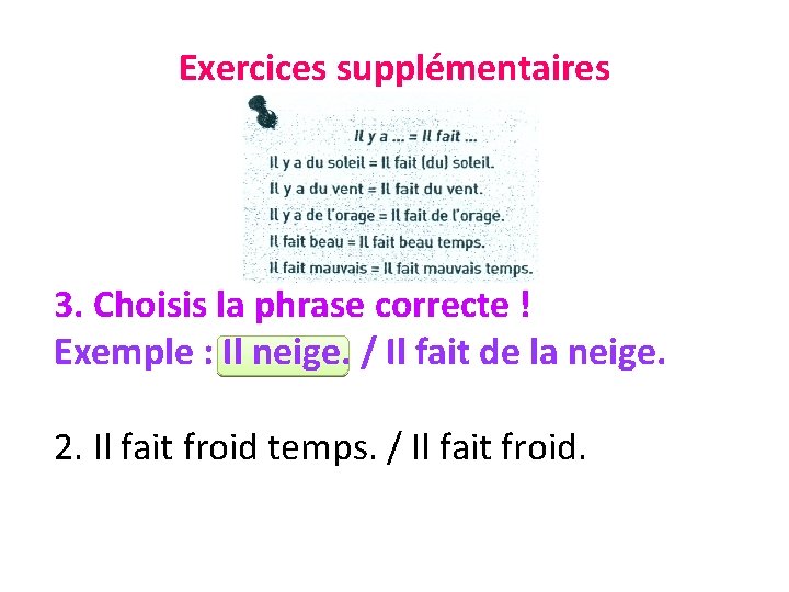 Exercices supplémentaires 3. Choisis la phrase correcte ! Exemple : Il neige. / Il