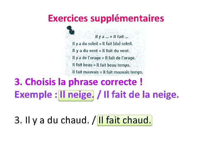 Exercices supplémentaires 3. Choisis la phrase correcte ! Exemple : Il neige. / Il